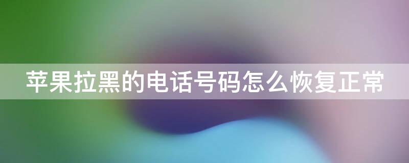 iPhone拉黑的电话号码怎么恢复正常（苹果手机电话拉黑后怎么恢复正常）