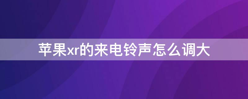 iPhonexr的来电铃声怎么调大 iphonexr手机来电铃声怎么调大