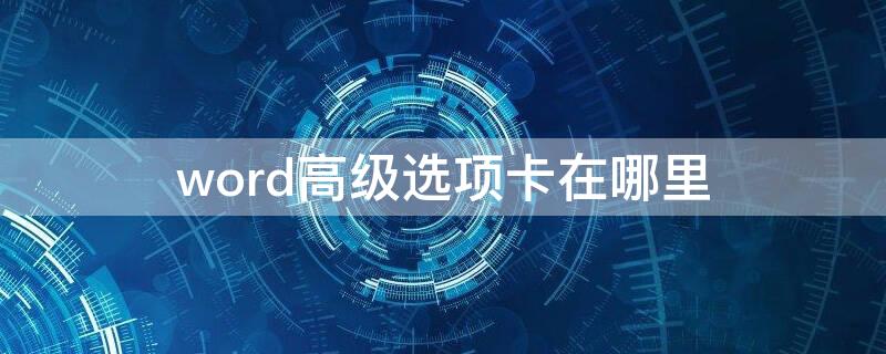 word高级选项卡在哪里（word文档中高级选项卡在哪里）