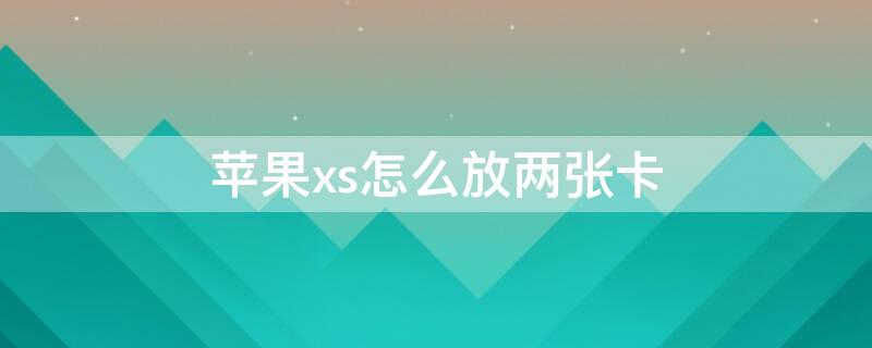 iPhonexs怎么放两张卡 苹果xs怎么放两张卡