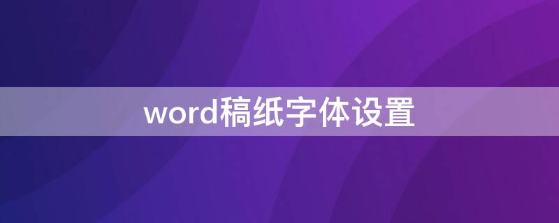 word稿纸字体设置 word稿纸设置字体大小