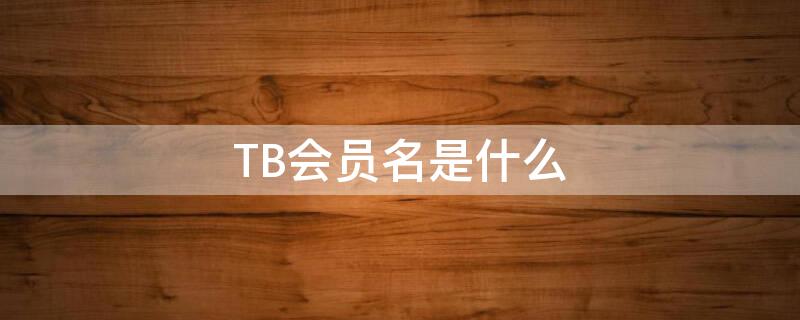 TB会员名是什么（淘宝会员名是tb）