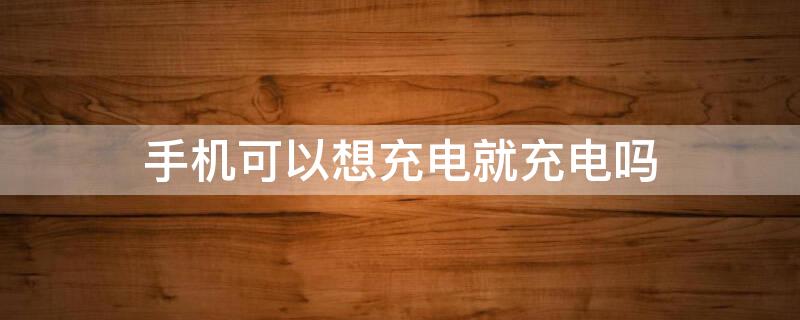 手机可以想充电就充电吗 为什么手机可以给手机充电