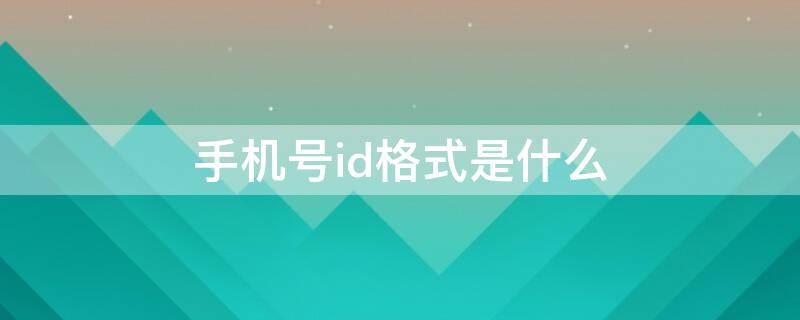 手机号id格式是什么 一般手机id格式是什么