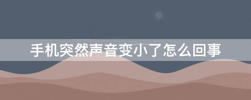 手机突然声音变小了怎么回事 oppo手机突然声音变小了怎么回事