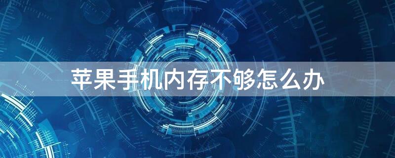 iPhone手机内存不够怎么办 iphone手机内存一直不够怎么办