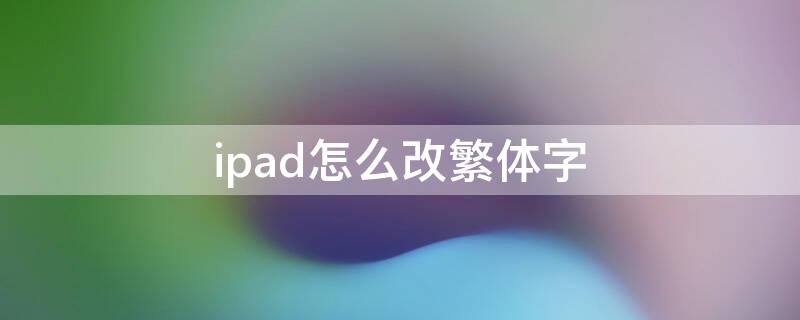 ipad怎么改繁体字 iPad怎么改繁体字