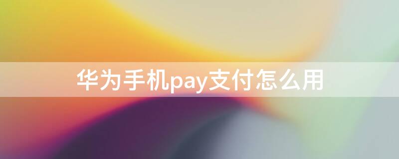 华为手机pay支付怎么用 华为怎么使用pay