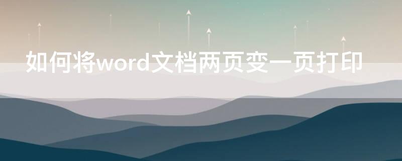 如何将word文档两页变一页打印（word怎么两页变一页打印）