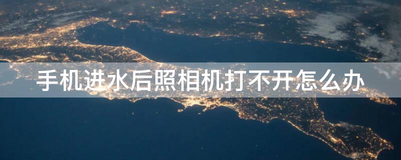 手机进水后照相机打不开怎么办（手机进水后照相机打不开怎么办呢）