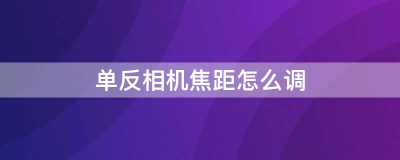 单反相机焦距怎么调 单反镜头焦距怎么调