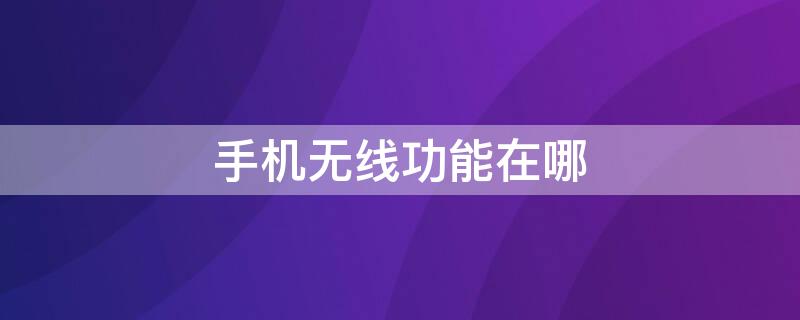 手机无线功能在哪 手机无线功能在哪里