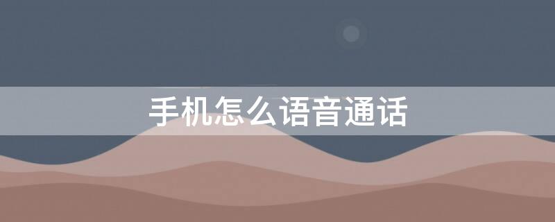 手机怎么语音通话 手机怎么语音通话中打电话