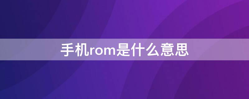 手机rom是什么意思 手机rom是什么意思啊