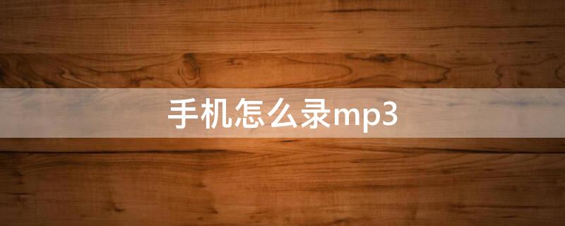 手机怎么录mp3（华为手机怎么录mp3）