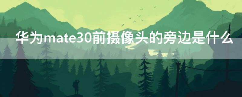 华为mate30前摄像头的旁边是什么（mate30摄像头旁边是什么）