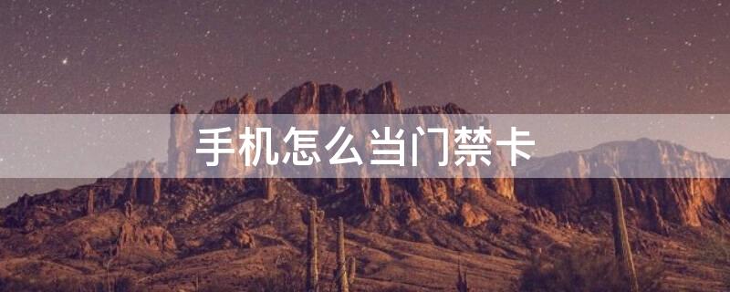 手机怎么当门禁卡（华为手机怎么当门禁卡）