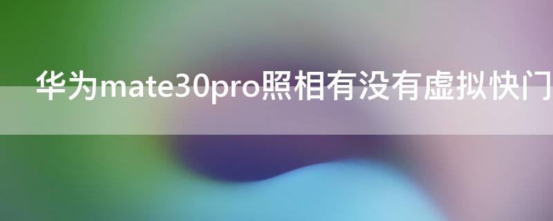 华为mate30pro照相有没有虚拟快门 华为mate30pro拍照功能介绍