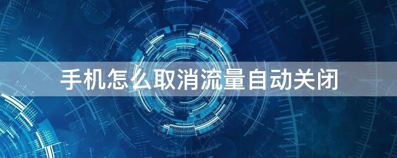 手机怎么取消流量自动关闭 移动流量自动关闭怎么取消