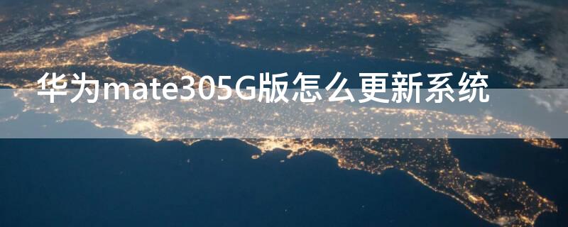 华为mate305G版怎么更新系统 华为mate305g要不要更新系统