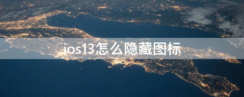 ios13怎么隐藏图标（ios13苹果隐藏图标怎么弄）