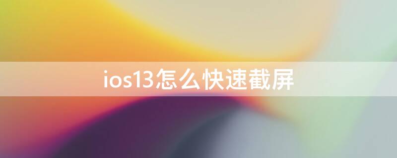 ios13怎么快速截屏 ios13.7如何截屏