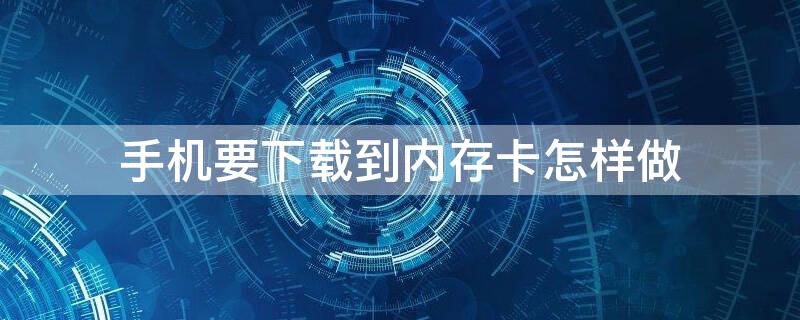 手机要下载到内存卡怎样做（怎样用手机下载到内存卡）