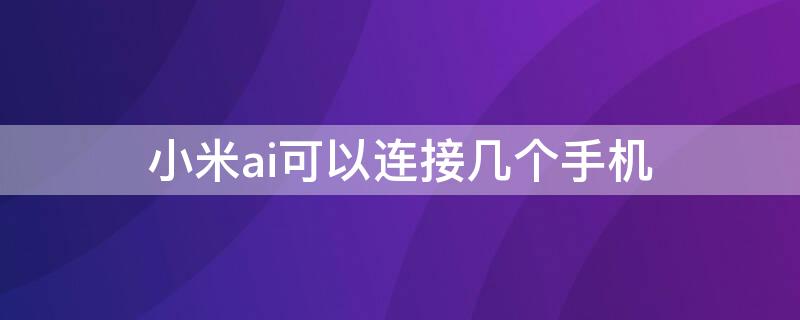 小米ai可以连接几个手机 小米手机有几个ai