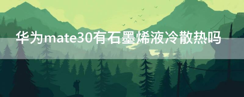 华为mate30有石墨烯液冷散热吗 华为mate30有散热功能吗