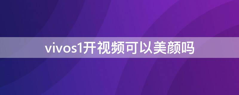 vivos1开视频可以美颜吗（vivos1pro有没有视频美颜功能）