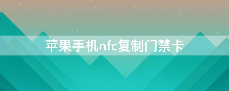 iPhone手机nfc复制门禁卡 苹果nfc手机复制门禁卡