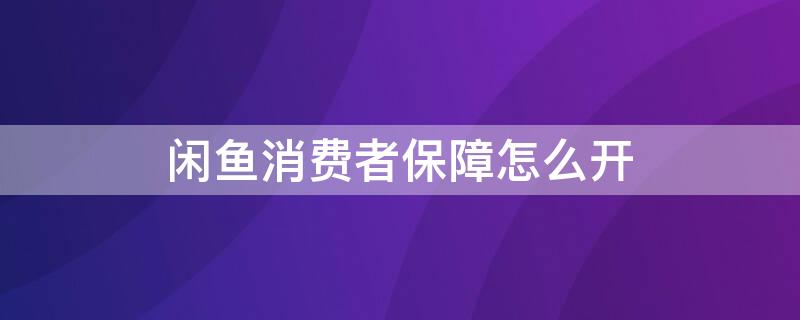 闲鱼消费者保障怎么开 闲鱼消费者保障怎么开发票