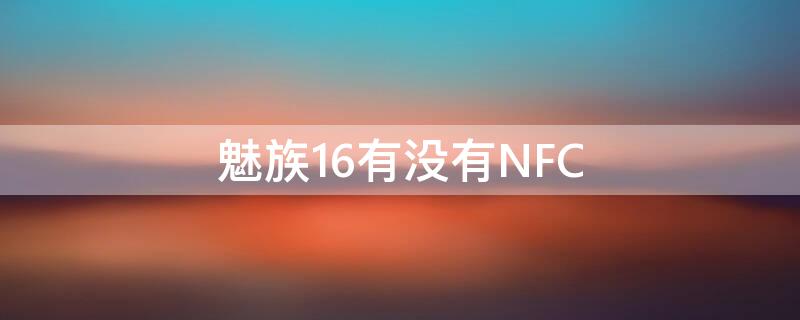 魅族16有没有NFC（魅族16有没有红外遥控）