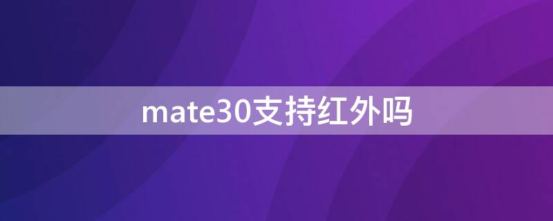 mate30支持红外吗（华为mate30pro支持红外吗）