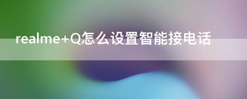 realme Q怎么设置智能接电话