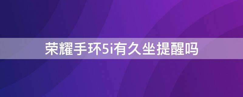 荣耀手环5i有久坐提醒吗 华为手环5久坐提醒怎么设置