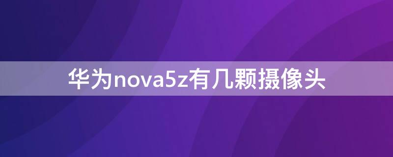 华为nova5z有几颗摄像头（nova5z四个摄像头）