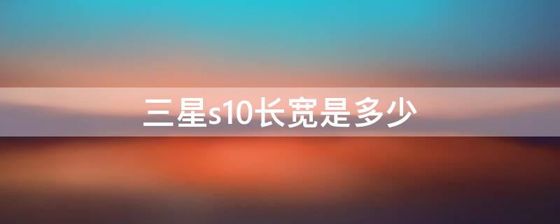 三星s10长宽是多少（三星s10+长宽多少）