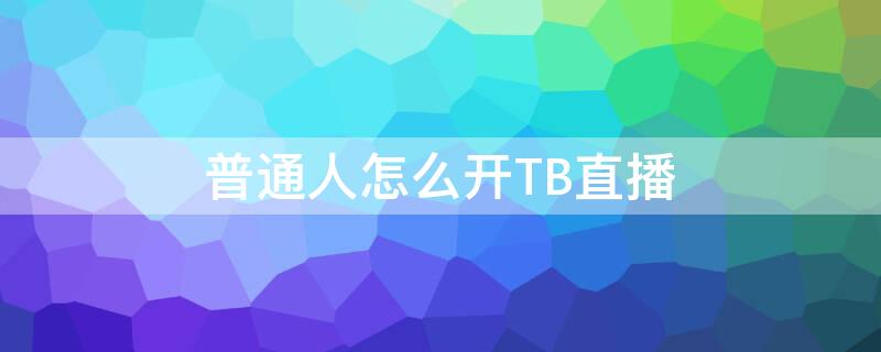 普通人怎么开TB直播 tb是什么