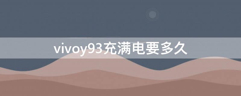 vivoy93充满电要多久（vivoy93充满电能用多久）