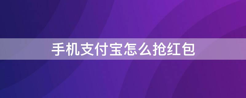 手机支付宝怎么抢红包 怎么在支付宝里抢红包