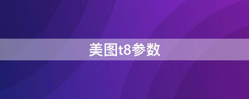 美图t8参数（美图t8参数配置）