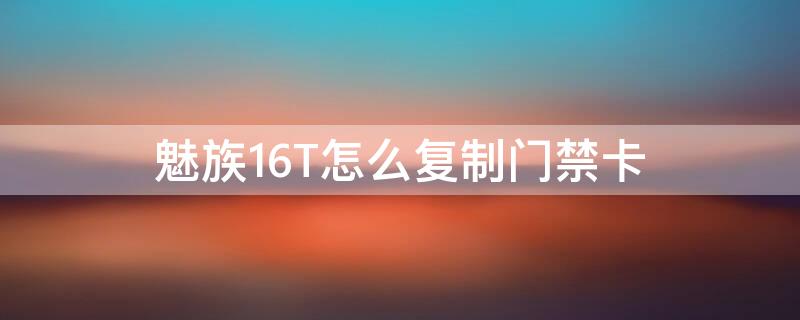 魅族16T怎么复制门禁卡 魅族16t门禁卡复制到手