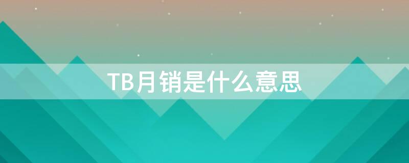 TB月销是什么意思（tb风是什么意思）