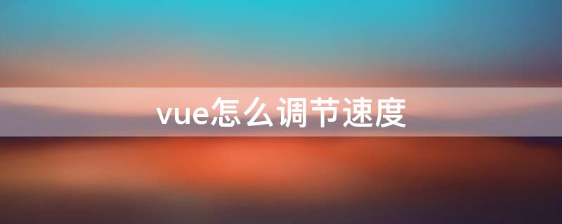 vue怎么调节速度（vue怎么缩短视频时间）