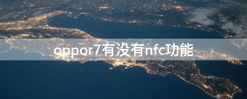 oppor7有没有nfc功能 oppor17有nfc功能吗