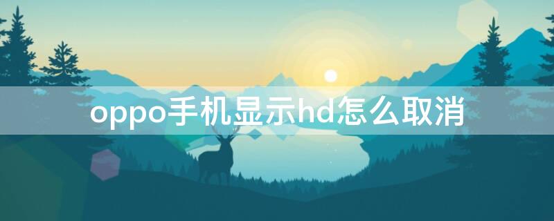 oppo手机显示hd怎么取消（oppo手机上显示HD怎么取消）