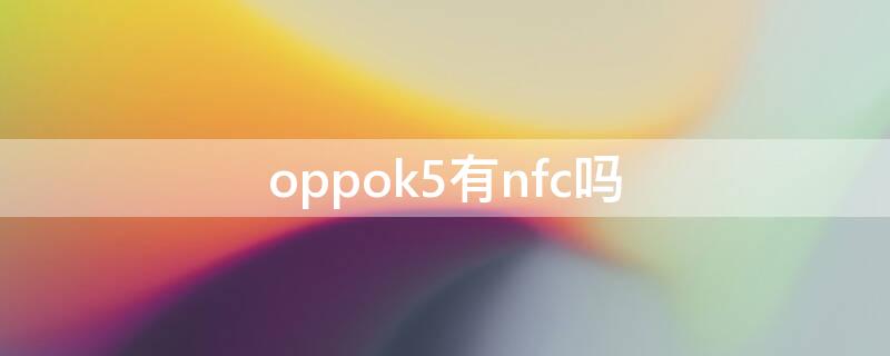 oppok5有nfc吗 oppok9支持nfc吗