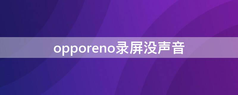 opporeno录屏没声音 opporeno录屏没有声音