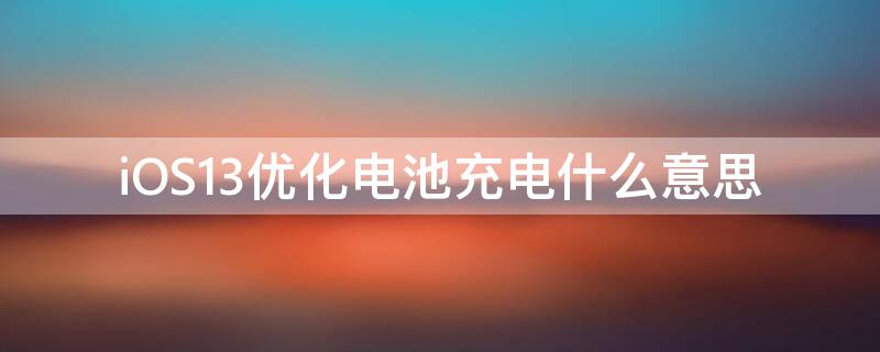 iOS13优化电池充电什么意思 iOS14优化充电啥意思